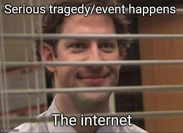 Devious jim | Serious tragedy/event happens; The internet | image tagged in devious jim | made w/ Imgflip meme maker