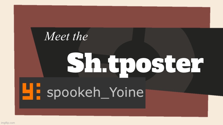 yep. me rn. | Meet the; Sh.tposter | made w/ Imgflip meme maker