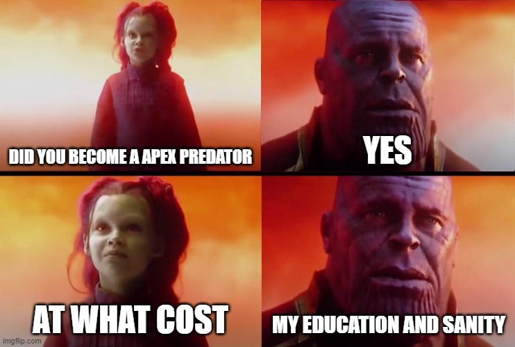 apex | DID YOU BECOME A APEX PREDATOR; YES; AT WHAT COST; MY EDUCATION AND SANITY | image tagged in thanos what did it cost | made w/ Imgflip meme maker