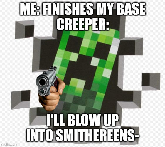 creeper | ME: FINISHES MY BASE
CREEPER:; I'LL BLOW UP INTO SMITHEREENS- | image tagged in minecraft creeper,haha | made w/ Imgflip meme maker