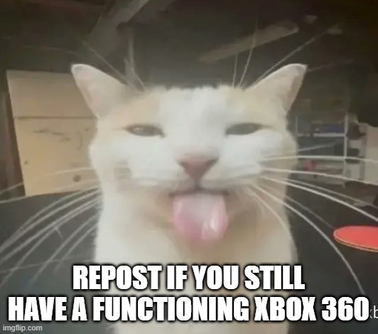 Blehhhh | REPOST IF YOU STILL HAVE A FUNCTIONING XBOX 360 | image tagged in blehhhh | made w/ Imgflip meme maker