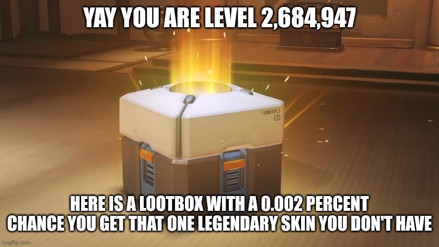 The pain | YAY YOU ARE LEVEL 2,684,947; HERE IS A LOOTBOX WITH A 0.002 PERCENT CHANCE YOU GET THAT ONE LEGENDARY SKIN YOU DON'T HAVE | image tagged in overwatch loot box,gaming,video games,memes,relatable | made w/ Imgflip meme maker