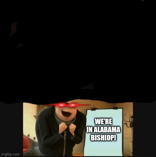 Gru's Plan (5th panel) | WE'RE IN ALABAMA BISH[OP] | image tagged in gru's plan 5th panel | made w/ Imgflip meme maker