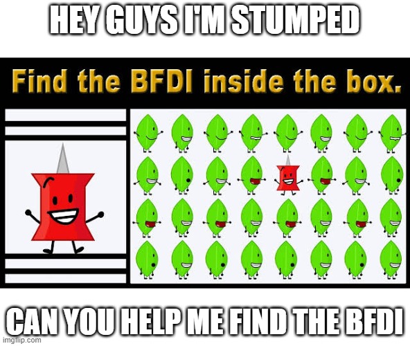 I can't find it | HEY GUYS I'M STUMPED; CAN YOU HELP ME FIND THE BFDI | image tagged in memes,funny,bfdi,pin,spot the difference,why are you reading this | made w/ Imgflip meme maker