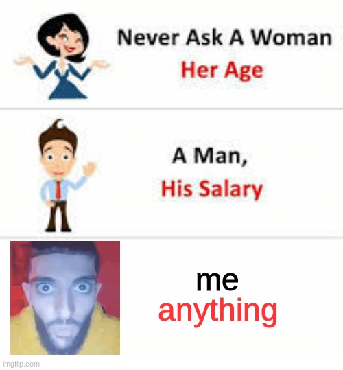 no ask me anything | me; anything | image tagged in never ask a woman her age | made w/ Imgflip meme maker