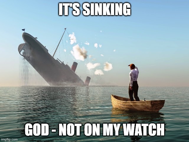 uh oh | IT'S SINKING; GOD - NOT ON MY WATCH | image tagged in sinking ship | made w/ Imgflip meme maker