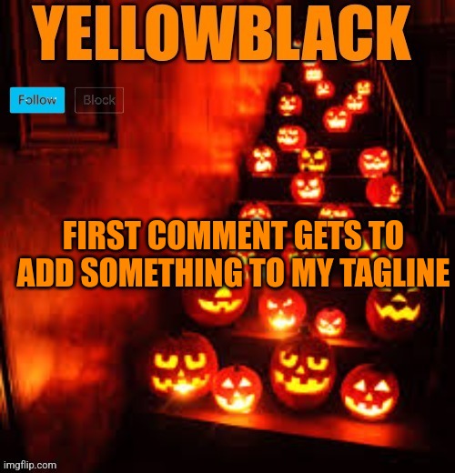 Temporary yellowblack Halloween announcement template | FIRST COMMENT GETS TO ADD SOMETHING TO MY TAGLINE | image tagged in temporary yellowblack halloween announcement template | made w/ Imgflip meme maker