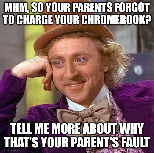 Happens all the time | MHM, SO YOUR PARENTS FORGOT TO CHARGE YOUR CHROMEBOOK? TELL ME MORE ABOUT WHY THAT'S YOUR PARENT'S FAULT | image tagged in memes,creepy condescending wonka | made w/ Imgflip meme maker