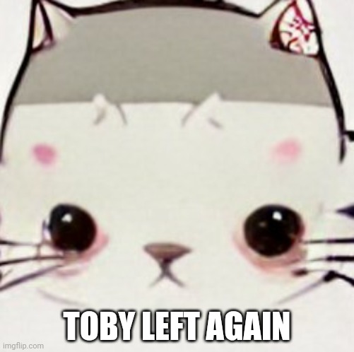 Mods no tit change | TOBY LEFT AGAIN | made w/ Imgflip meme maker