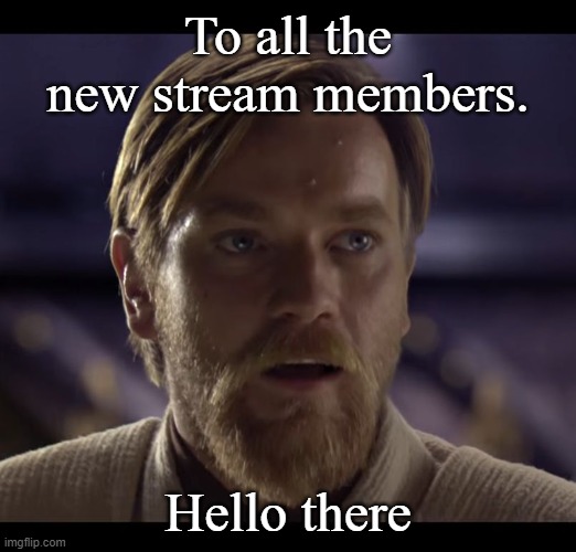 Hello there | To all the new stream members. Hello there | image tagged in hello there | made w/ Imgflip meme maker