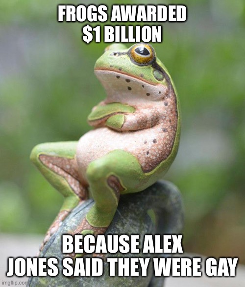 Frog Lawsuit | FROGS AWARDED $1 BILLION; BECAUSE ALEX JONES SAID THEY WERE GAY | image tagged in nah frog | made w/ Imgflip meme maker