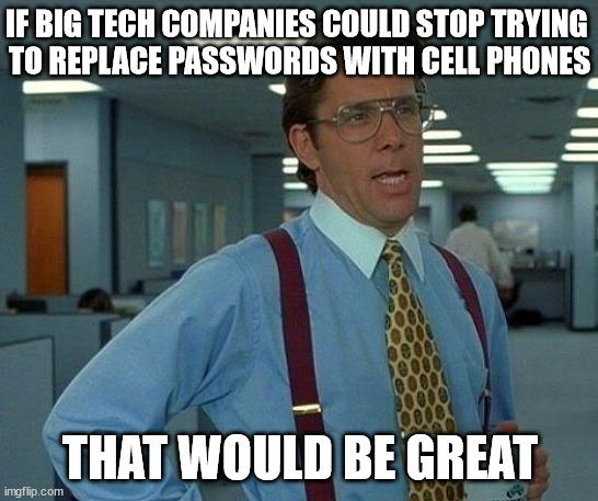 No location tracking data for you! | IF BIG TECH COMPANIES COULD STOP TRYING 
TO REPLACE PASSWORDS WITH CELL PHONES; THAT WOULD BE GREAT | image tagged in memes,that would be great | made w/ Imgflip meme maker
