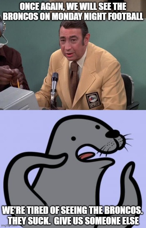 ONCE AGAIN, WE WILL SEE THE BRONCOS ON MONDAY NIGHT FOOTBALL; WE'RE TIRED OF SEEING THE BRONCOS.  THEY SUCK.  GIVE US SOMEONE ELSE | image tagged in howard cosell,memes,homophobic seal | made w/ Imgflip meme maker