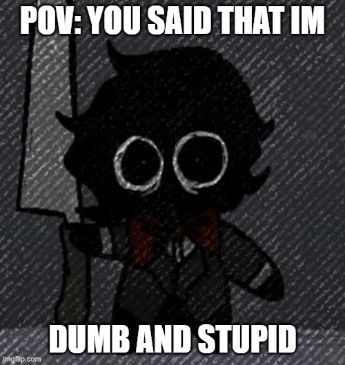 haha.. | POV: YOU SAID THAT IM; DUMB AND STUPID | image tagged in hide the pain harold | made w/ Imgflip meme maker