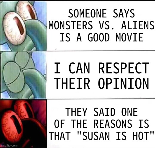 if you simp for susan then you should listen to lowtiergod's advice | SOMEONE SAYS MONSTERS VS. ALIENS IS A GOOD MOVIE; I CAN RESPECT THEIR OPINION; THEY SAID ONE OF THE REASONS IS THAT "SUSAN IS HOT" | image tagged in memes,funny,triggered squidward sleep,monsters vs aliens,simp,squidward | made w/ Imgflip meme maker