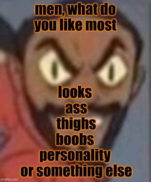 i like thighs most | men, what do you like most; looks 
ass
thighs
boobs 
personality 
or something else | image tagged in goofy ass | made w/ Imgflip meme maker