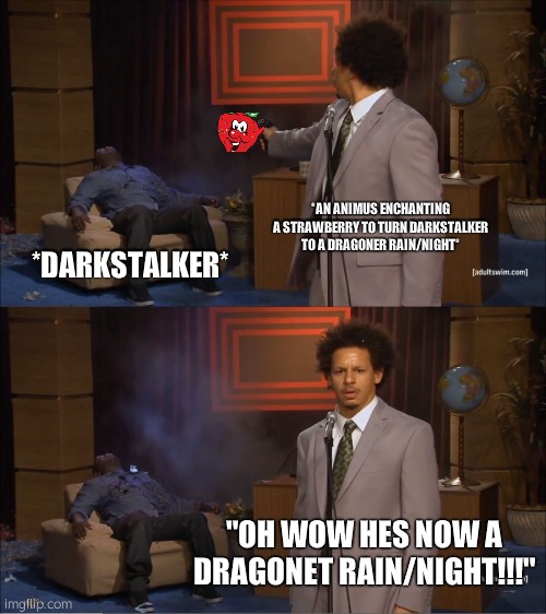 Who Killed Hannibal Meme | *AN ANIMUS ENCHANTING A STRAWBERRY TO TURN DARKSTALKER TO A DRAGONER RAIN/NIGHT*; *DARKSTALKER*; "OH WOW HES NOW A DRAGONET RAIN/NIGHT!!!" | image tagged in memes,who killed hannibal | made w/ Imgflip meme maker