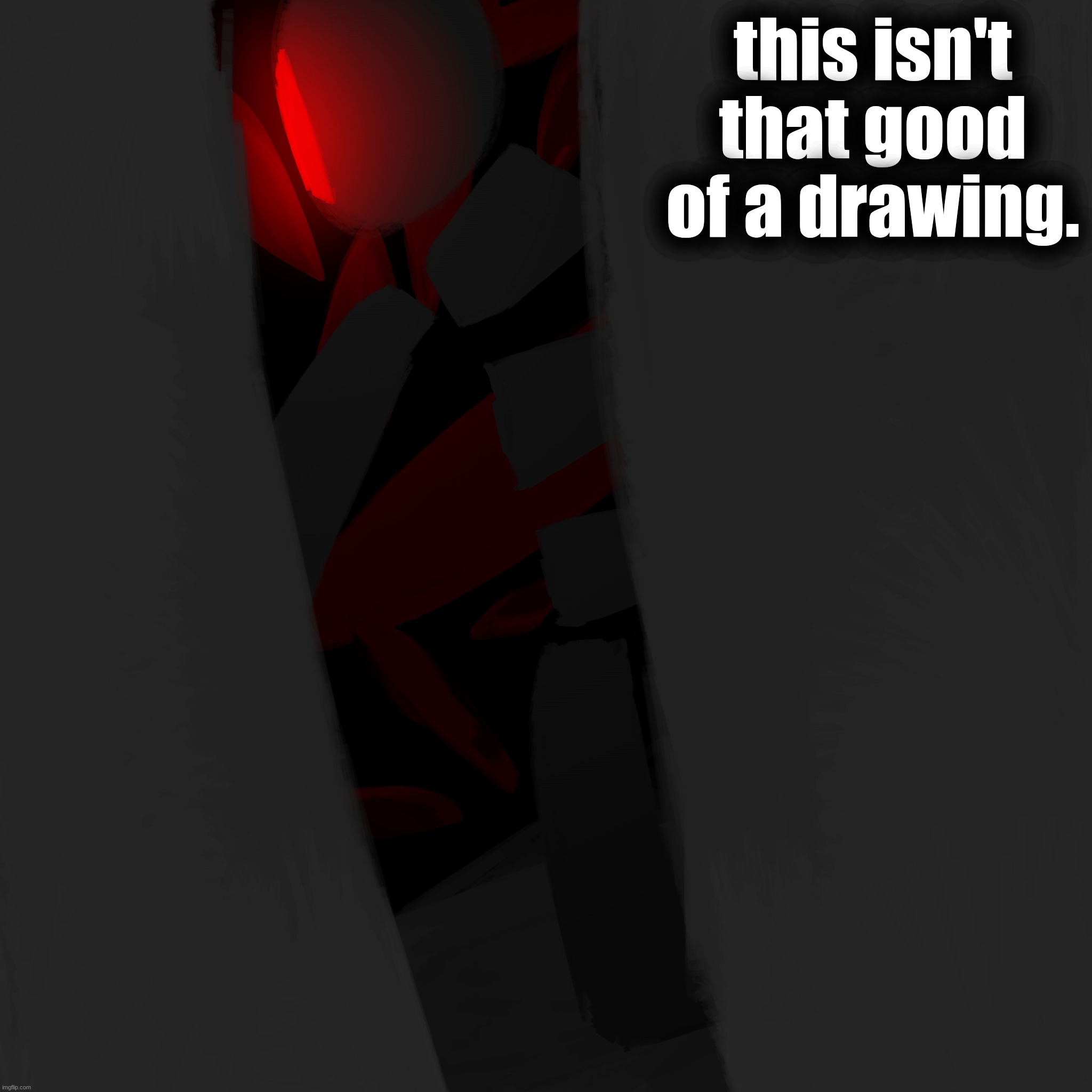this isn't that good of a drawing. | made w/ Imgflip meme maker