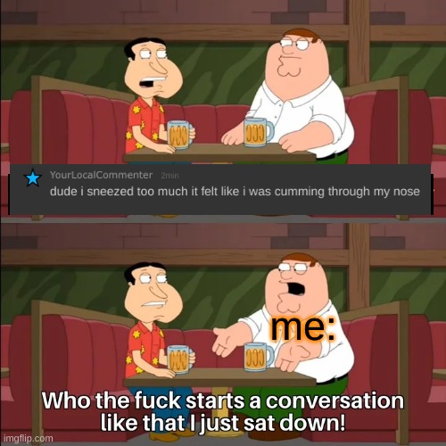 Who the f**k starts a conversation like that I just sat down! | me: | image tagged in who the f k starts a conversation like that i just sat down | made w/ Imgflip meme maker