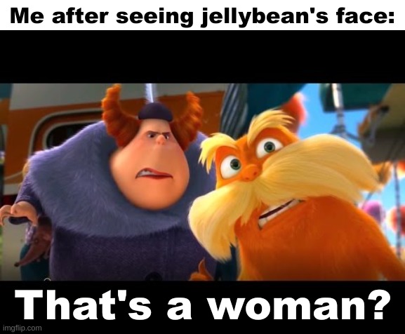 That's a Woman | Me after seeing jellybean's face: | image tagged in that's a woman | made w/ Imgflip meme maker