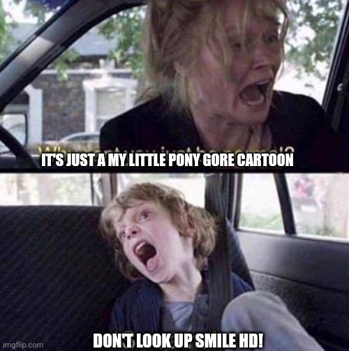 Why Can't You Just Be Normal | IT'S JUST A MY LITTLE PONY GORE CARTOON DON'T LOOK UP SMILE HD! | image tagged in why can't you just be normal | made w/ Imgflip meme maker