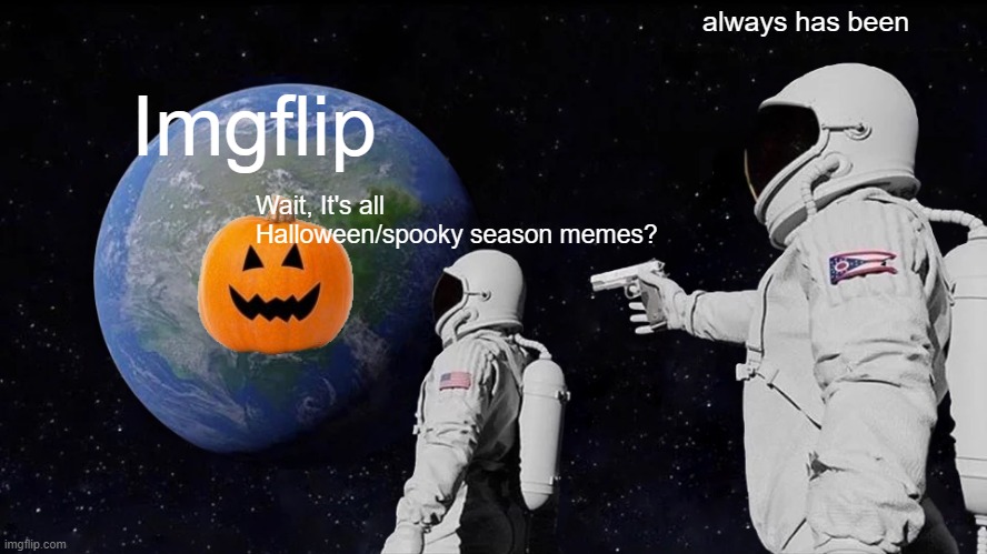 Imgflip | Imgflip; always has been; Wait, It's all Halloween/spooky season memes? | image tagged in memes,always has been | made w/ Imgflip meme maker