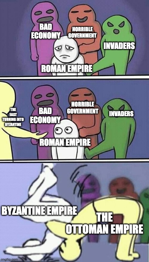Made this history meme that's probably innacurate | BAD ECONOMY; HORRIBLE GOVERNMENT; INVADERS; ROMAN EMPIRE; HORRIBLE GOVERNMENT; INVADERS; THE EAST TURNING INTO BYZANTINE; BAD ECONOMY; ROMAN EMPIRE; THE OTTOMAN EMPIRE; BYZANTINE EMPIRE | image tagged in problems stress pain | made w/ Imgflip meme maker