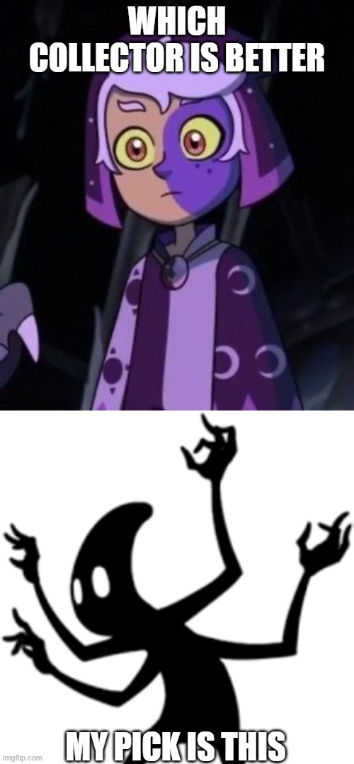 WHICH COLLECTOR IS BETTER; MY PICK IS THIS | image tagged in owl house me | made w/ Imgflip meme maker