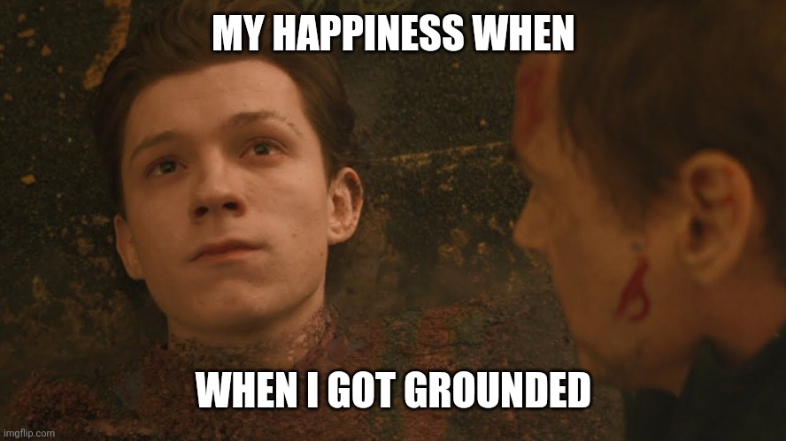 My happiness: | MY HAPPINESS WHEN; WHEN I GOT GROUNDED | image tagged in mr stark i don't feel so good | made w/ Imgflip meme maker
