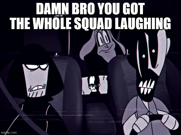 Concerned Alternates | DAMN BRO YOU GOT THE WHOLE SQUAD LAUGHING | image tagged in concerned alternates,damn bro,mandela catalogue | made w/ Imgflip meme maker