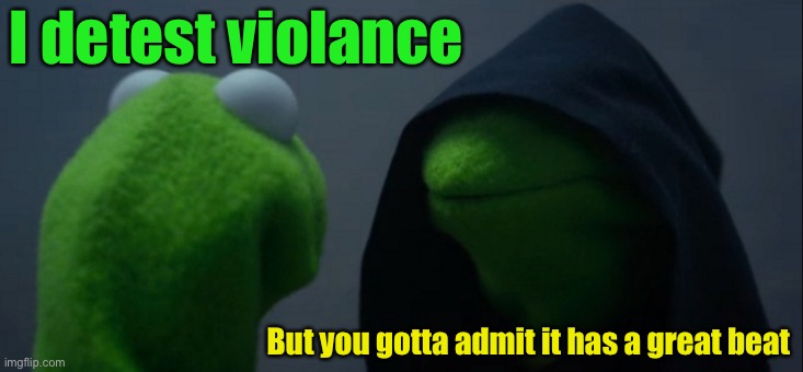 Evil Kermit Meme | I detest violance But you gotta admit it has a great beat | image tagged in memes,evil kermit | made w/ Imgflip meme maker