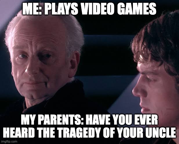 its not a tale the video games will tell you | ME: PLAYS VIDEO GAMES; MY PARENTS: HAVE YOU EVER HEARD THE TRAGEDY OF YOUR UNCLE | image tagged in did you hear the tragedy of darth plagueis the wise | made w/ Imgflip meme maker