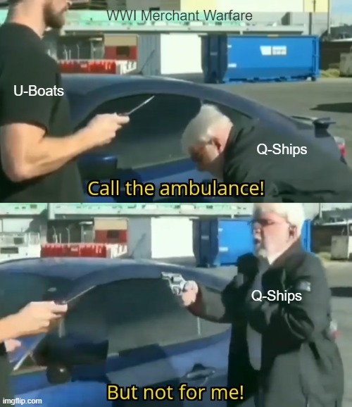 WWI Merchant Warfare in a Nutshell | WWI Merchant Warfare; U-Boats; Q-Ships; Q-Ships | image tagged in call an ambulance but not for me | made w/ Imgflip meme maker