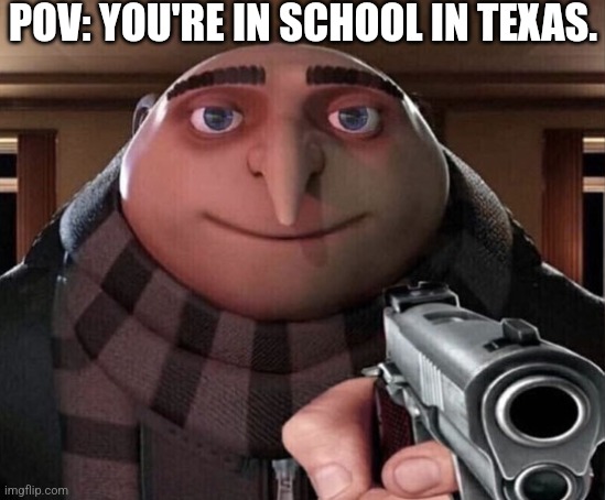 I've inhaled too much crack | POV: YOU'RE IN SCHOOL IN TEXAS. | image tagged in gru gun,school,school shooting,texas,yeehaw,my uncle loved shooting | made w/ Imgflip meme maker