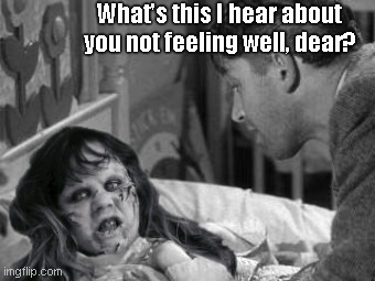 Pazuzu's Petals | What's this I hear about you not feeling well, dear? | image tagged in pazuzu's petals,it's a wonderful life,zuzus petals,the exorcist,humor,satire | made w/ Imgflip meme maker