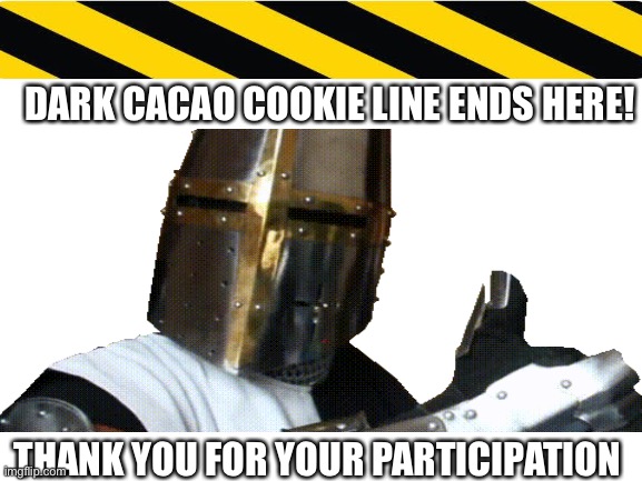 Dark Cacao Cookie Line Ends Here | DARK CACAO COOKIE LINE ENDS HERE! THANK YOU FOR YOUR PARTICIPATION | image tagged in imgflip users | made w/ Imgflip meme maker