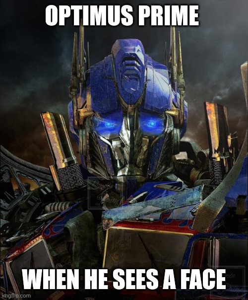 Optimus Prime |  OPTIMUS PRIME; WHEN HE SEES A FACE | image tagged in optimus prime | made w/ Imgflip meme maker