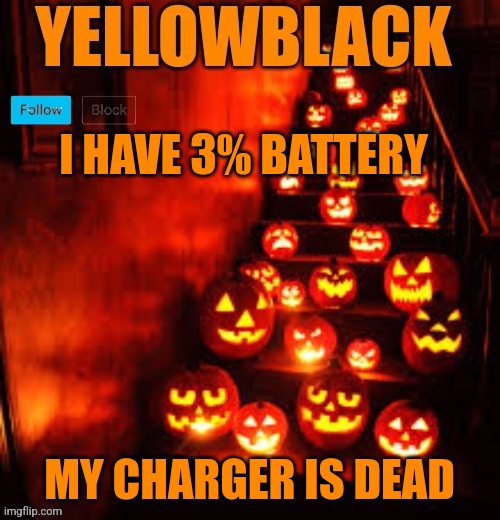 Temporary yellowblack Halloween announcement template | I HAVE 3% BATTERY; MY CHARGER IS DEAD | image tagged in temporary yellowblack halloween announcement template | made w/ Imgflip meme maker