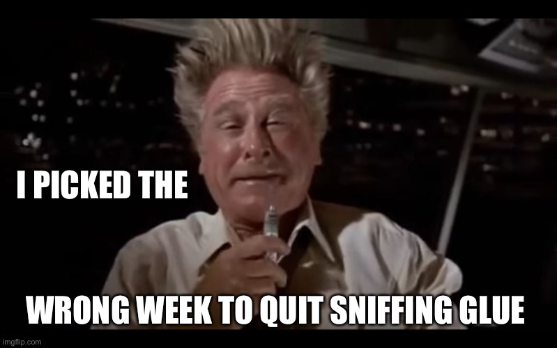 Airplane Sniffing Glue | I PICKED THE WRONG WEEK TO QUIT SNIFFING GLUE | image tagged in airplane sniffing glue | made w/ Imgflip meme maker