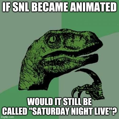 Drawn in New York, it's Saturday Night! | IF SNL BECAME ANIMATED; WOULD IT STILL BE CALLED "SATURDAY NIGHT LIVE"? | image tagged in memes,philosoraptor,saturday night live,snl,comedy,animation | made w/ Imgflip meme maker