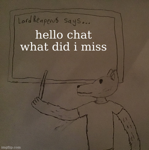 LordReaperus says | hello chat what did i miss | image tagged in lordreaperus says | made w/ Imgflip meme maker