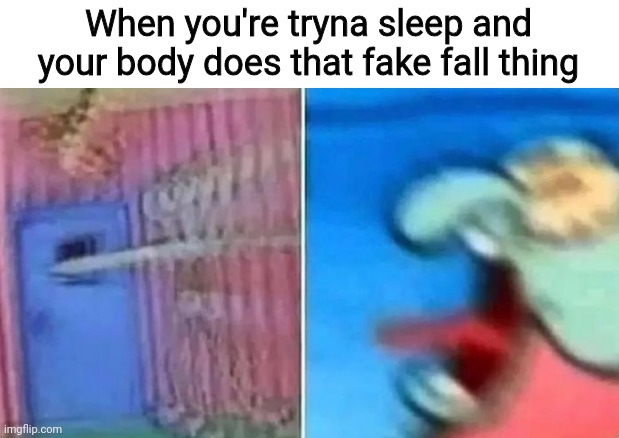 squidward screaming | When you're tryna sleep and your body does that fake fall thing | image tagged in squidward screaming | made w/ Imgflip meme maker