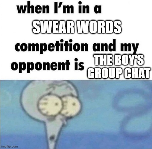 the boys | SWEAR WORDS; THE BOY'S GROUP CHAT | image tagged in whe i'm in a competition and my opponent is | made w/ Imgflip meme maker