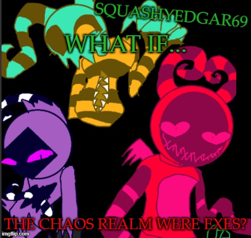 Hmmm..... | WHAT IF... THE CHAOS REALM WERE EXES? | image tagged in squashy template 2 | made w/ Imgflip meme maker