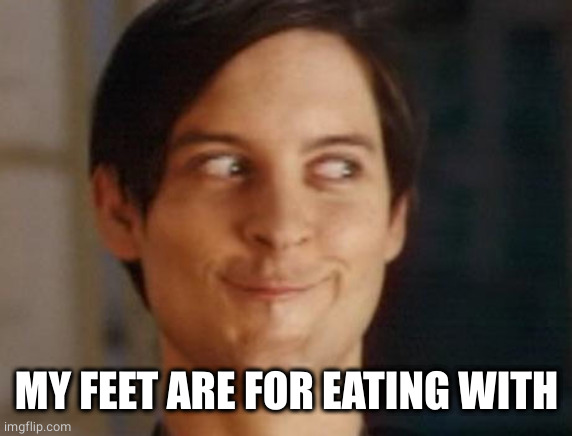 Spiderman Peter Parker Meme | MY FEET ARE FOR EATING WITH | image tagged in memes,spiderman peter parker | made w/ Imgflip meme maker