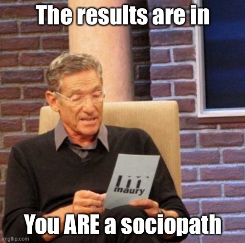 Maury Lie Detector Meme | The results are in; You ARE a sociopath | image tagged in memes,maury lie detector | made w/ Imgflip meme maker