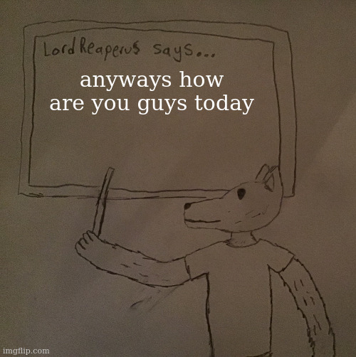 LordReaperus says | anyways how are you guys today | image tagged in lordreaperus says | made w/ Imgflip meme maker