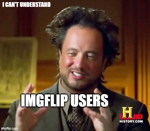Imgflip Users - I can't understand you guys. | I CAN'T UNDERSTAND; IMGFLIP USERS | image tagged in memes,imgflip users,i can't understand | made w/ Imgflip meme maker
