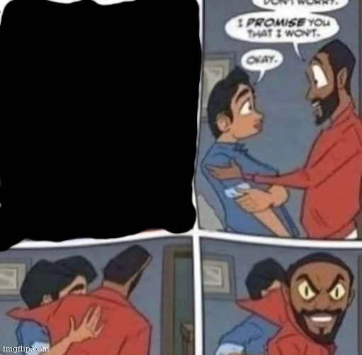 promise me you wont blank | promise me you wont black out the first frame | image tagged in promise me you wont blank | made w/ Imgflip meme maker