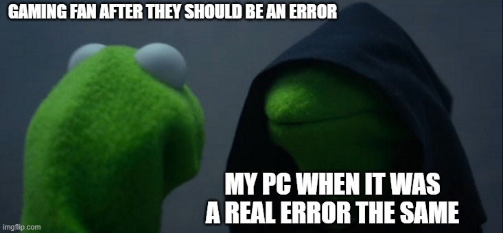 What's a real error in my PC? | GAMING FAN AFTER THEY SHOULD BE AN ERROR; MY PC WHEN IT WAS A REAL ERROR THE SAME | image tagged in memes,evil kermit | made w/ Imgflip meme maker